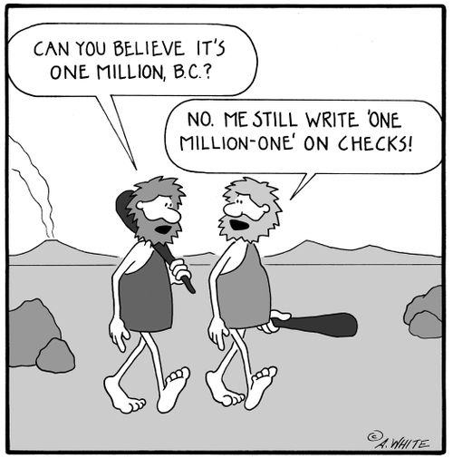 'Can you believe it's one million, B.C.?' 'No. Me still write 'one million-one' on checks!'