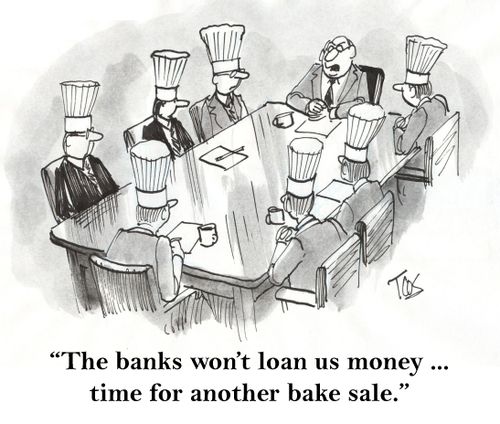 'The banks won't loan us money ... time for another bake sale.'