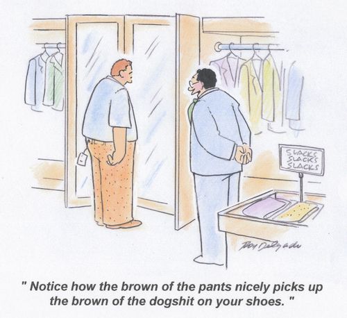 'Notice how the brown of the pants nicely picks up the brown of the dogshit on your shoes.'