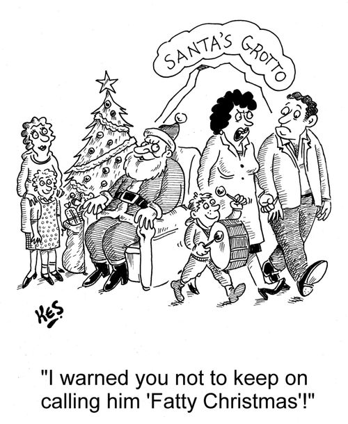 'I warned you not to keep on calling him 'Fatty Christmas'!'
