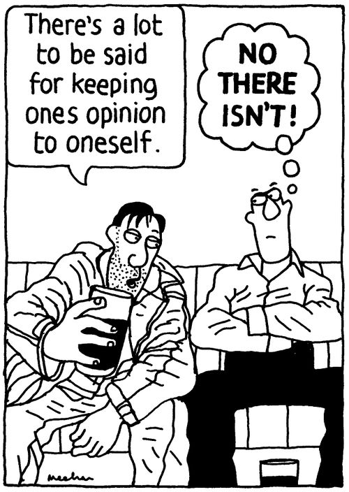 'There's a lot to be said for keeping ones opinion to oneself.' 'No there isn't!'