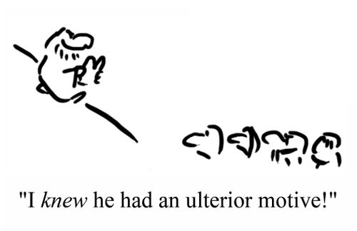 'I KNEW he had an ulterior motive!'