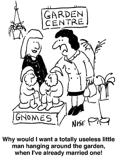 'Why would I want a useless little man hanging around the garden when I've already married one!'