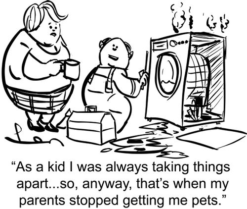 'As a kid I was always taking things apart...so, anyway, that's when my parents stopped getting me pets.'