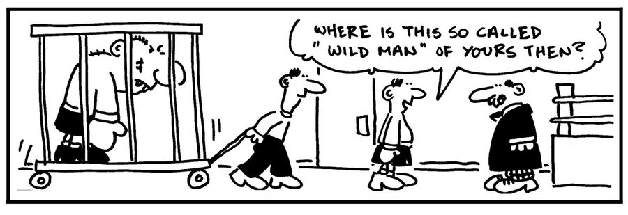'Where is this so called 'wild man' of yours, then?'