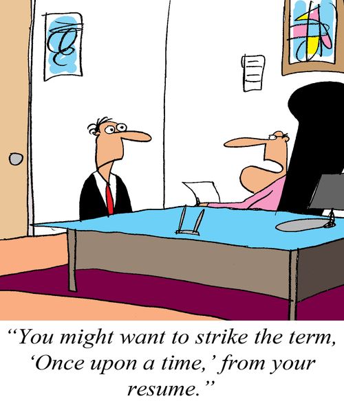 'You might want to strike the term, 'Once upon a time,' from your resume.'