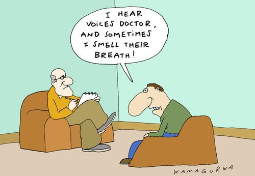 'I hear voices doctor, and sometimes I smell their breath!'