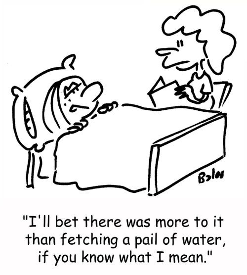 'I'll bet there was more to it than fetching a pail of water, if you know what I mean.'