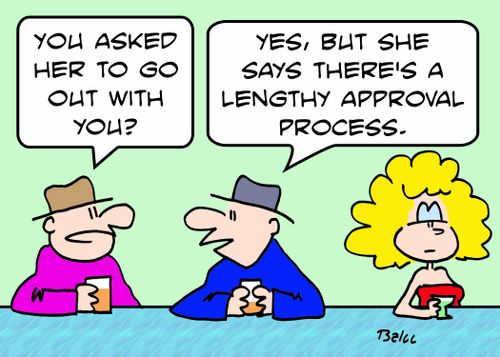'You asked her to go out with you?', 'Yes, but she says there's a lengthy approval process.'