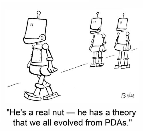 'He's a real nut -- he has a theory that we all evolved from PDAs.'