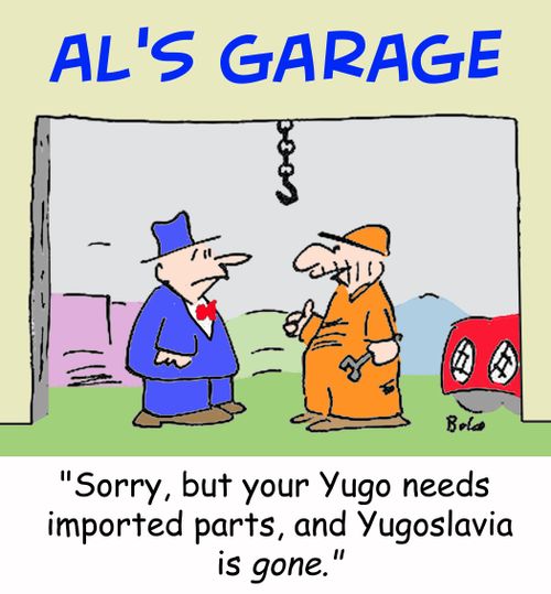 'Sorry, but your Yugo needs imported parts, and Yugoslavia is gone.'
