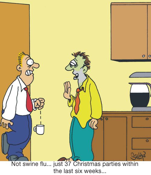 'Not swine flu... just 37 Christmas parties within the last six weeks...'