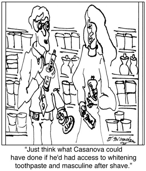  'Just think what Casanova could have done if he'd had access to whitening toothpaste and masculine after shave.'