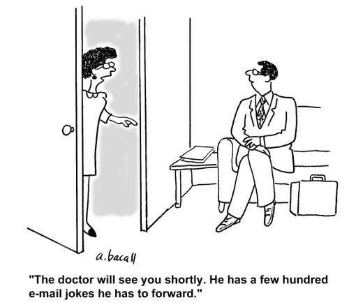 'The doctor will see you shortly. He has a few hundred email jokes he has to forward.'