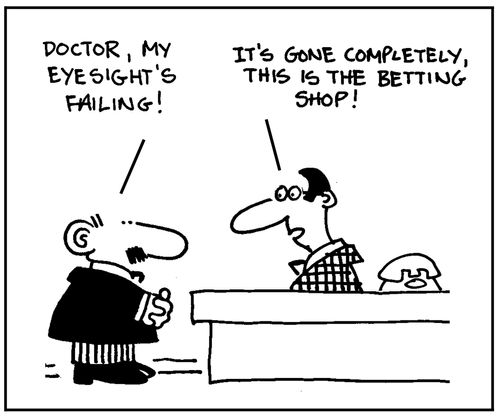'Doctor, my eyesight's failing! It's gone completely. This is a betting shop.'