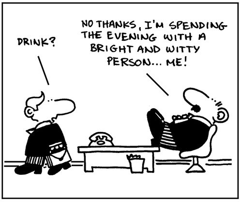 'Drink?' - 'No thanks, I'm spending the evening with a bright and witty person, me.'