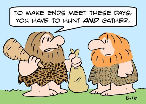 'To make ends meet these days, you have to hunt AND gather.'