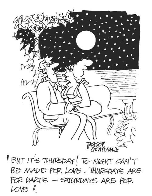 ' But it's Thursday ! Tonight can't be made for love. Thursdays are for darts - Saturdays are for love '.