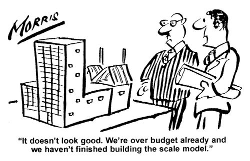 "We're over budget already and we haven't finished building the scale model."