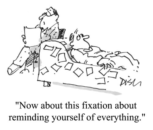 "Now about this fixation about reminding yourself of everything"
