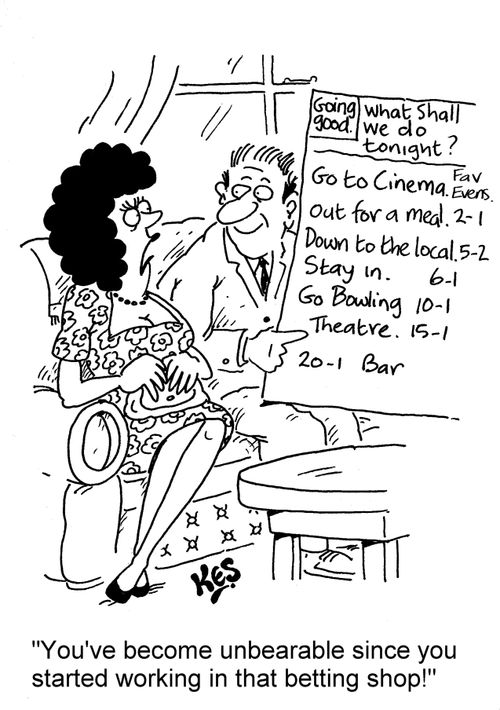 'You've become unbearable since you started working in that betting shop!'