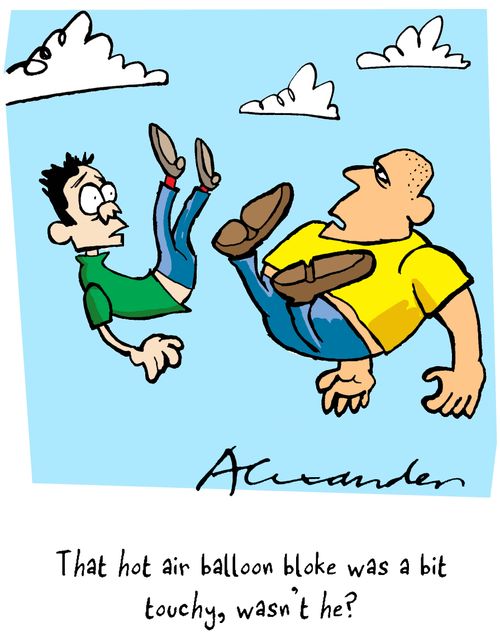 "That hot air balloon bloke was a bit touchy, wasn't he?"