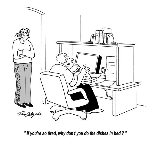'If you are so tired, why don't you do the dishes in bed?'