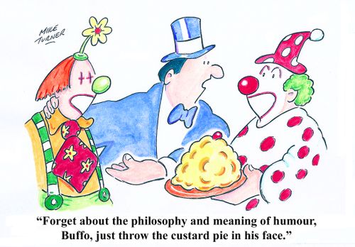 'Forget about the philosopher and meaning of humour, Buffo, just throw the custard pie in his face.'