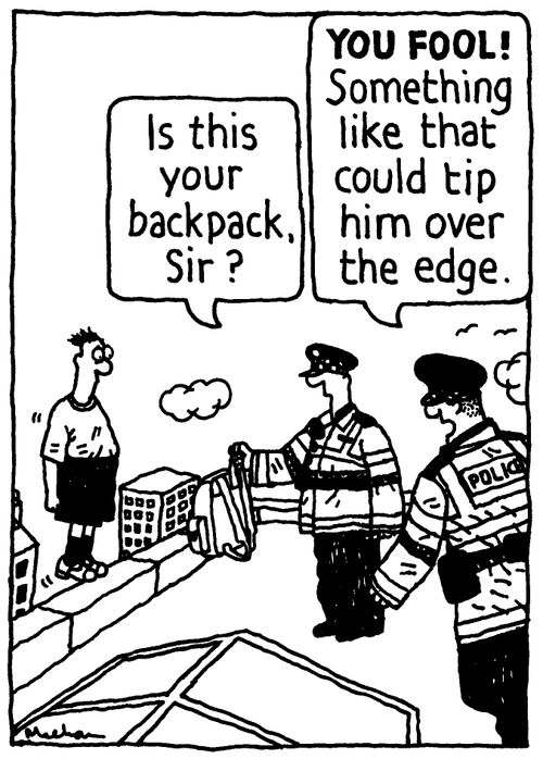 'Is this you backpack, Sir?' 'You fool! Something like that could tip him over the edge.'