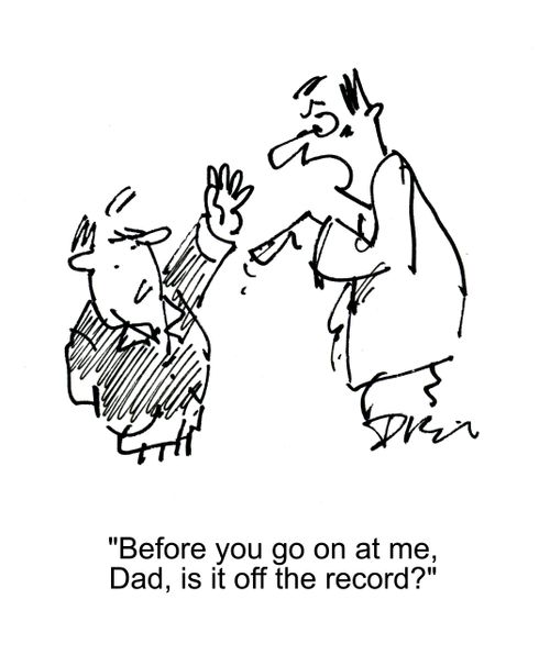 'Before you go on at me, Dad, is it off the record?'