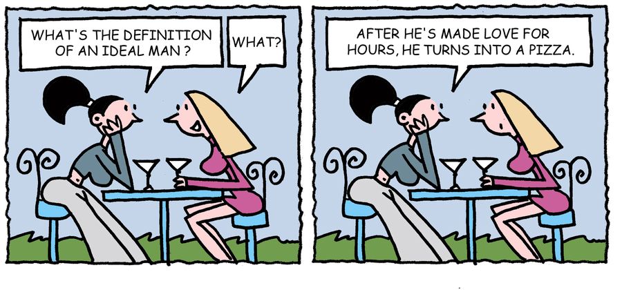 'What's the definition of an ideal man? After he's made love for hours, he turns into a pizza.'