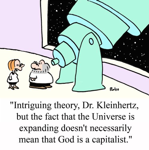 'Intriguing theory, Dr. Kleinherz, but the fact that the Universe is expanding doesn't necessarily mean that God is a capitalist.'
