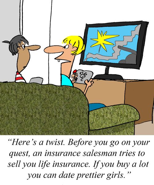 'Here's a twist. Before you go on your quest, an insurance salesman tries to sell you life insurance. If you buy a lot you can date prettier girls.'