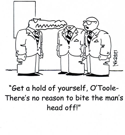 'Get a hold of yourself, O'Toole - There's no reason to bite the man's head off!'