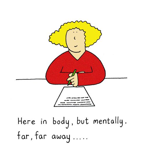 Here in body, but mentally, far, far away....