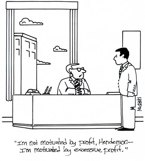 'I'm not motivated by profit, Henderson - I'm motivated by excessive profit.'