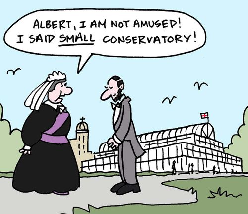 'Albert, I am not amused. I said small conservatory.'