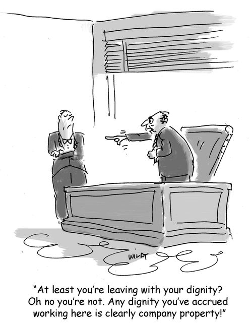 'At least you're leaving with your dignity? Oh no you're not! Any dignity accrued working here is clearly company property.'