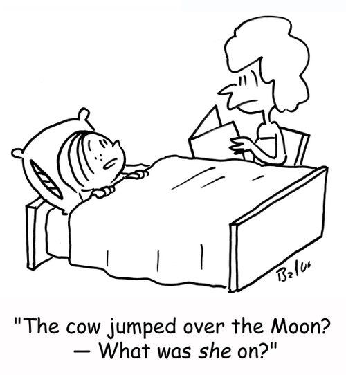'The cow jumped over the Moon? -- What was SHE on?'