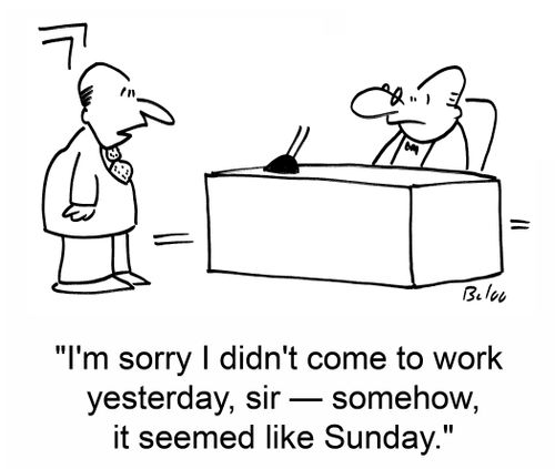 'I'm sorry I didn't come to work yesterday, sir -- somehow, it seemed like Sunday.'