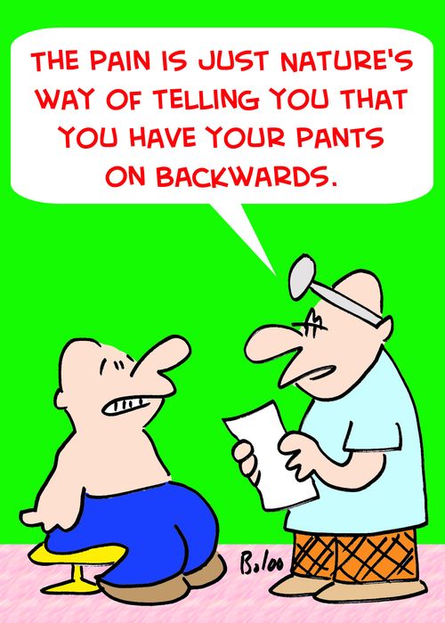 'The pain is just Nature's way of telling you that you have your pants on backwards.'