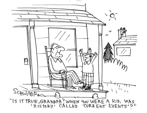 'Is it true, Grandpa? When you were a kid, was 'history' called 'current events'?'