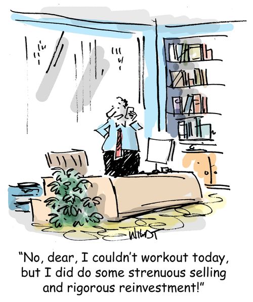 No, dear, I couldn't workout today, but I did do some strenuous selling and rigorous reinvestment!