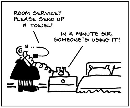 'Room service? Please send up a towel. In a minute sir, someone's using it.'