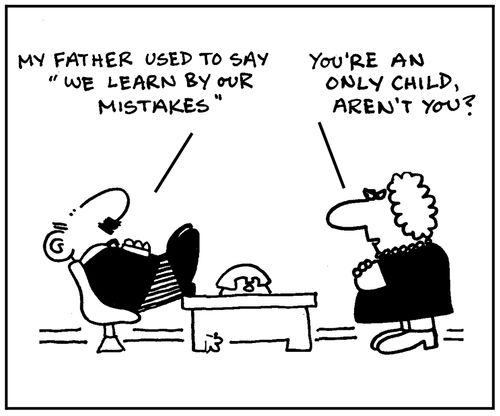 'My father used to say, 'we learn by our mistakes'. You're an only child, aren't you?'