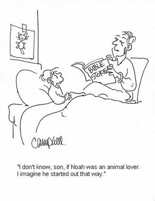 'I don't know, son, if Noah was an animal lover. I imagine he started out that way.'