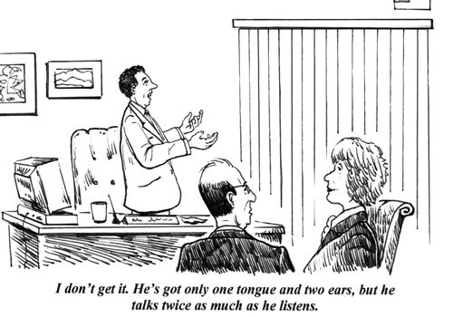 'I don't get it. He's got only one tongue and two ears, but he talks twice as much as he listens.'