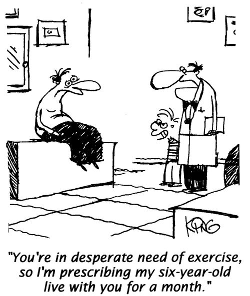 "You're in desperate need of exercise, so I'm prescribing my 6 year old to live with you for a month."