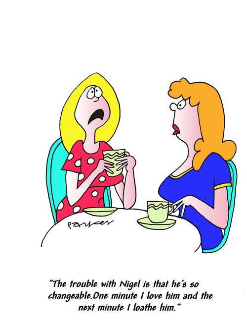 'The trouble with Nigel is that he's so changeable. One minute I love him and the next minute I loathe him.'