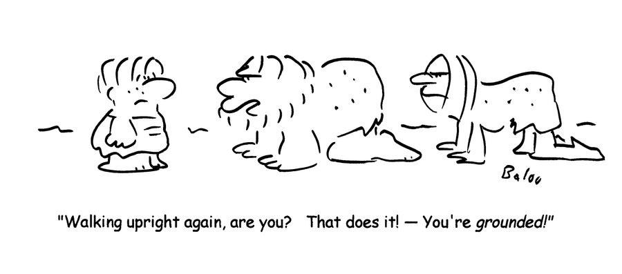 'Walking upright again, are you?  That does it!- You're grounded!'